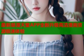 最新禁漫天堂APP全新升级高清漫画资源极速体验