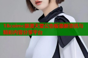 18coimc禁漫天堂公告板最新资讯与精彩内容分享平台