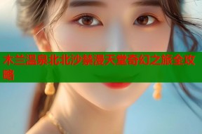 木兰温泉北北沙禁漫天堂奇幻之旅全攻略