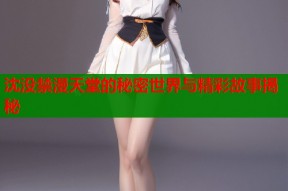 沈没禁漫天堂的秘密世界与精彩故事揭秘