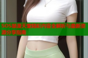 SOS禁漫天堂精彩内容全解析与最新资源分享指南