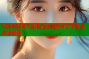 K画师禁漫天堂精品漫画赏析与下载全攻略揭秘