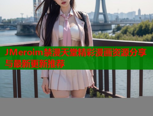 JMeroim禁漫天堂精彩漫画资源分享与最新更新推荐  第1张