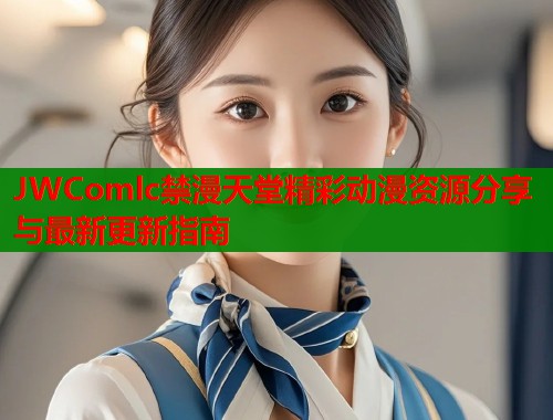 JWComlc禁漫天堂精彩动漫资源分享与最新更新指南  第1张