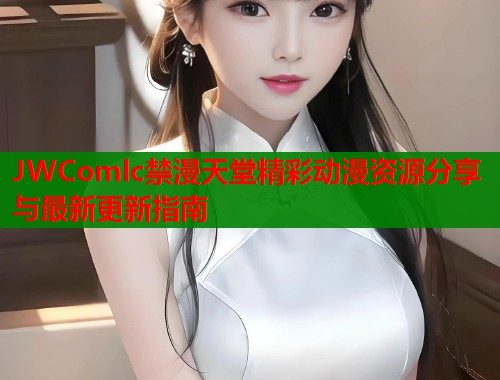 JWComlc禁漫天堂精彩动漫资源分享与最新更新指南  第2张