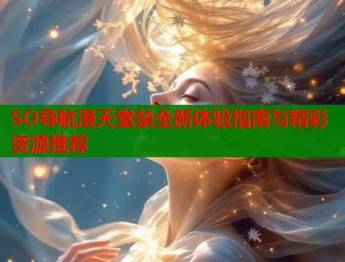 SO导航漫天堂禁全新体验指南与精彩资源推荐  第1张