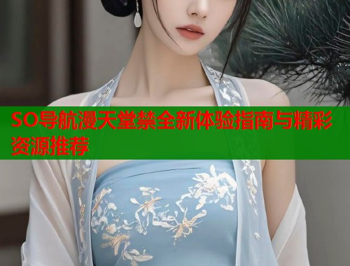 SO导航漫天堂禁全新体验指南与精彩资源推荐  第2张