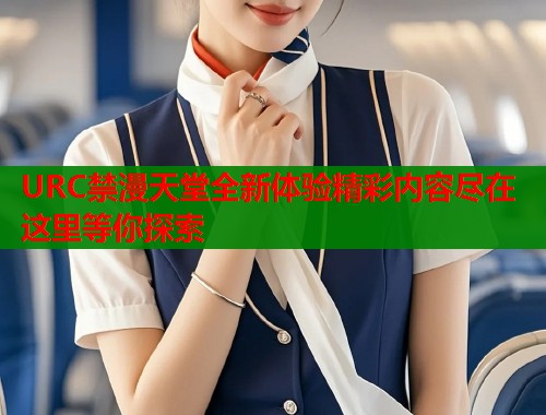 URC禁漫天堂全新体验精彩内容尽在这里等你探索  第1张