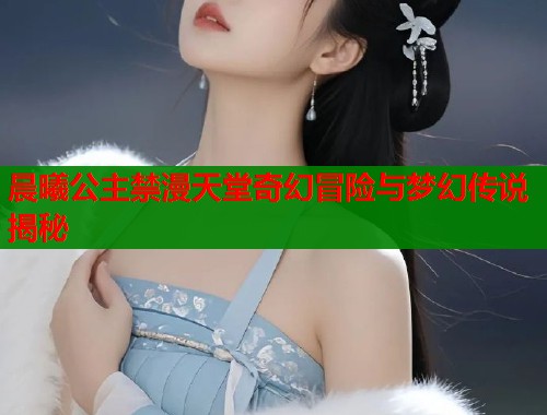 晨曦公主禁漫天堂奇幻冒险与梦幻传说揭秘  第1张