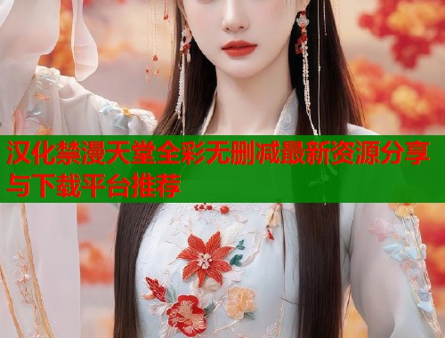 汉化禁漫天堂全彩无删减最新资源分享与下载平台推荐  第2张