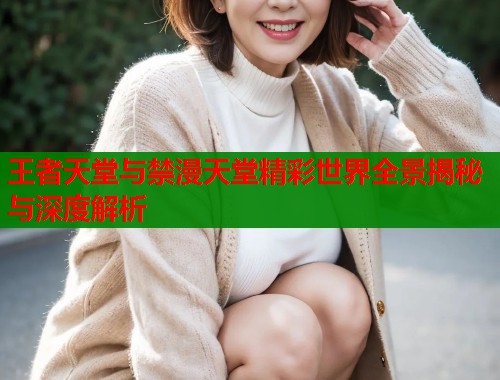 王者天堂与禁漫天堂精彩世界全景揭秘与深度解析  第1张