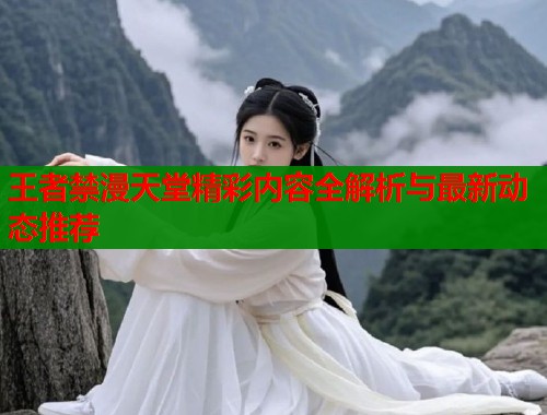 王者禁漫天堂精彩内容全解析与最新动态推荐  第1张