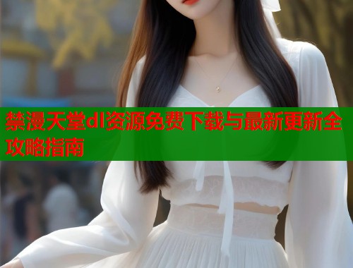 禁漫天堂dl资源免费下载与最新更新全攻略指南  第2张