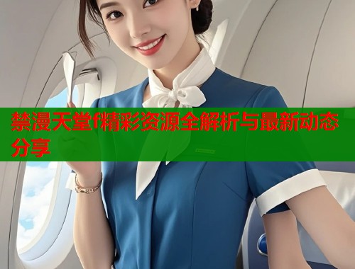 禁漫天堂f精彩资源全解析与最新动态分享  第1张
