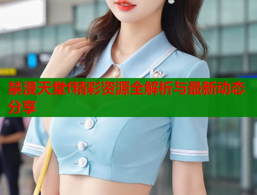 禁漫天堂f精彩资源全解析与最新动态分享  第2张