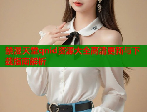 禁漫天堂qnid资源大全高清更新与下载指南解析  第1张