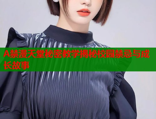 A禁漫天堂秘密教学揭秘校园禁忌与成长故事  第1张