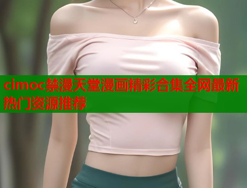 cimoc禁漫天堂漫画精彩合集全网最新热门资源推荐  第1张