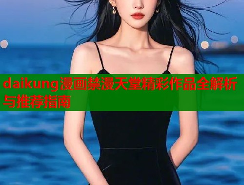 daikung漫画禁漫天堂精彩作品全解析与推荐指南  第1张