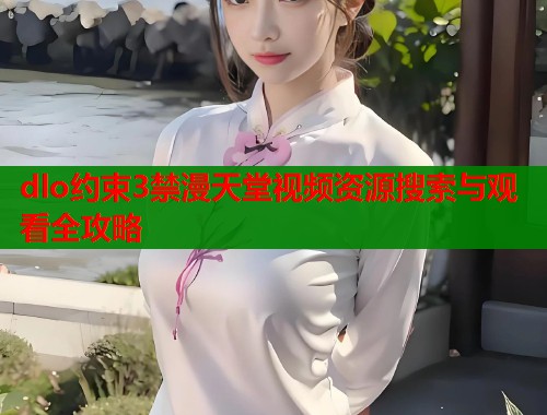 dlo约束3禁漫天堂视频资源搜索与观看全攻略  第1张