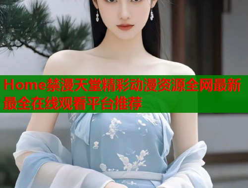 Home禁漫天堂精彩动漫资源全网最新最全在线观看平台推荐  第1张