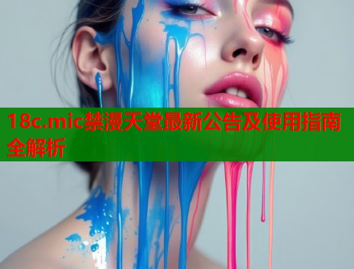 18c.mic禁漫天堂最新公告及使用指南全解析  第1张