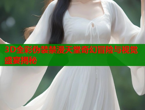 3D全彩伪装禁漫天堂奇幻冒险与视觉盛宴揭秘  第1张