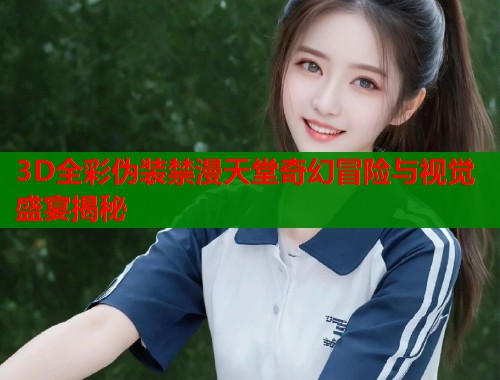 3D全彩伪装禁漫天堂奇幻冒险与视觉盛宴揭秘  第2张