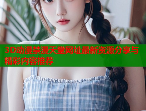 3D动漫禁漫天堂网址最新资源分享与精彩内容推荐  第1张