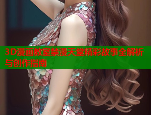 3D漫画教室禁漫天堂精彩故事全解析与创作指南  第1张