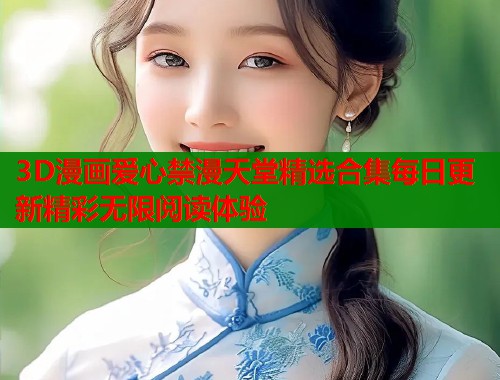 3D漫画爱心禁漫天堂精选合集每日更新精彩无限阅读体验  第1张