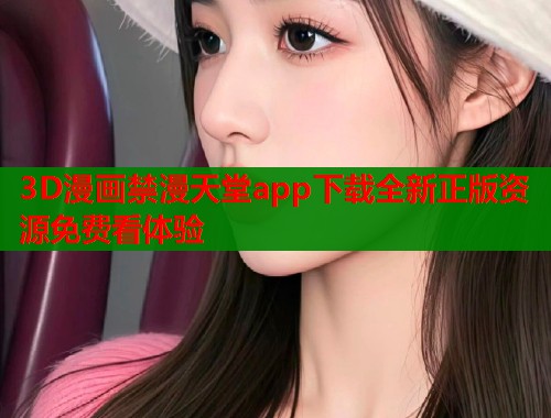 3D漫画禁漫天堂app下载全新正版资源免费看体验  第2张