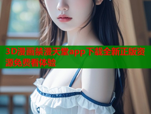 3D漫画禁漫天堂app下载全新正版资源免费看体验  第1张