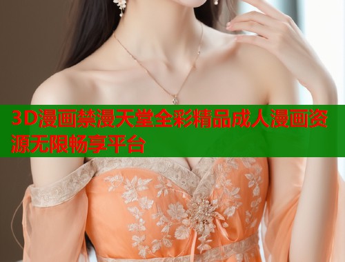 3D漫画禁漫天堂全彩精品成人漫画资源无限畅享平台  第1张