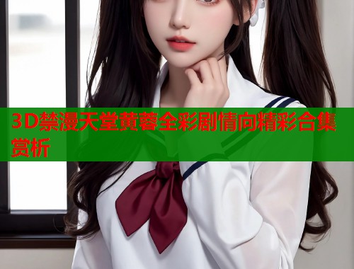 3D禁漫天堂黄蓉全彩剧情向精彩合集赏析  第1张