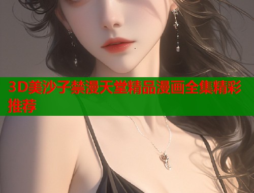 3D美沙子禁漫天堂精品漫画全集精彩推荐  第1张