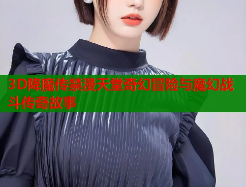3D降魔传禁漫天堂奇幻冒险与魔幻战斗传奇故事  第1张