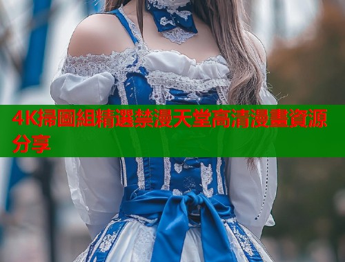 4K掃圖組精選禁漫天堂高清漫畫資源分享  第2张