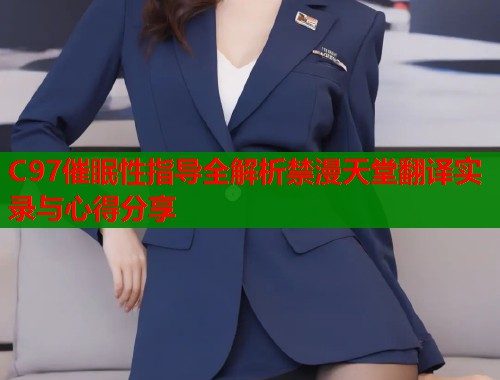 C97催眠性指导全解析禁漫天堂翻译实录与心得分享  第1张