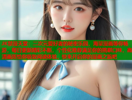 JK禁漫天堂：二次元爱好者的秘密乐园，海量漫画等你畅游，每日更新精彩不断，个性化推荐满足你的挑剔口味，高清画质给你极致阅读体验，快来开启你的漫画之旅吧  第1张