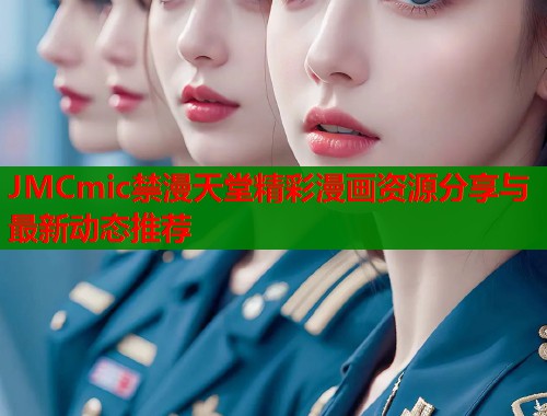 JMCmic禁漫天堂精彩漫画资源分享与最新动态推荐  第1张
