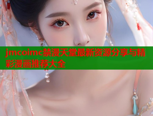 jmcoimc禁漫天堂最新资源分享与精彩漫画推荐大全  第2张