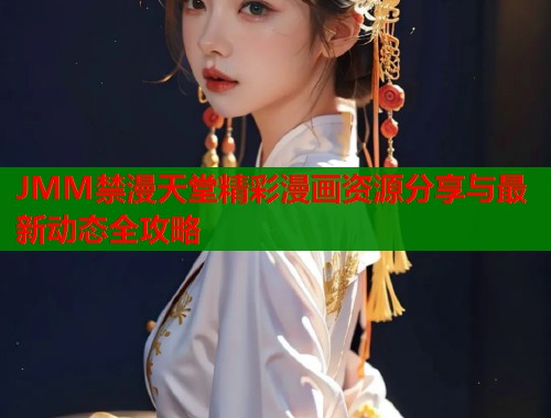 JMM禁漫天堂精彩漫画资源分享与最新动态全攻略  第1张