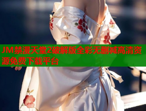 JM禁漫天堂2破解版全彩无删减高清资源免费下载平台  第1张