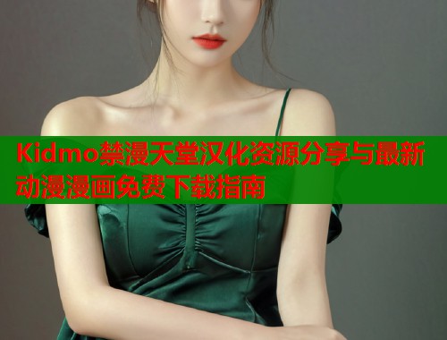 Kidmo禁漫天堂汉化资源分享与最新动漫漫画免费下载指南  第1张
