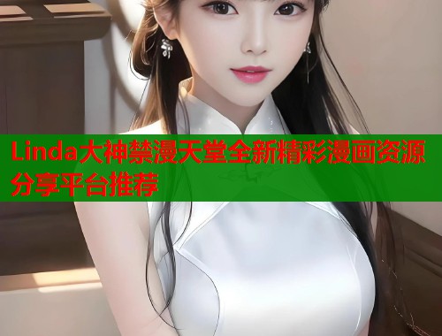 Linda大神禁漫天堂全新精彩漫画资源分享平台推荐  第1张