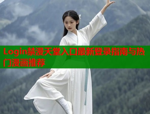 Login禁漫天堂入口最新登录指南与热门漫画推荐  第2张
