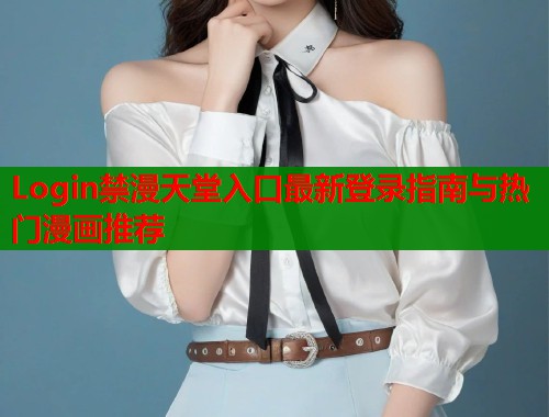 Login禁漫天堂入口最新登录指南与热门漫画推荐  第1张