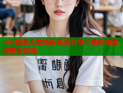 mic禁漫天堂精彩资源分享与最新动漫资讯全攻略  第1张