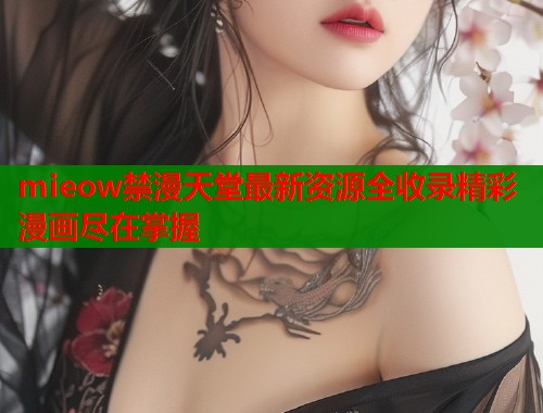 mieow禁漫天堂最新资源全收录精彩漫画尽在掌握  第1张